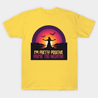 I'm Pretty Positive You're Too Negative T-Shirt